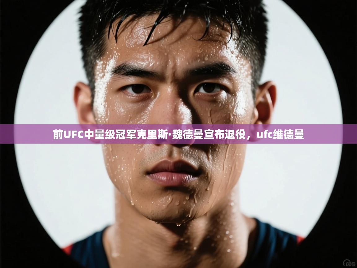 前UFC中量级冠军克里斯·魏德曼宣布退役，ufc维德曼  第2张