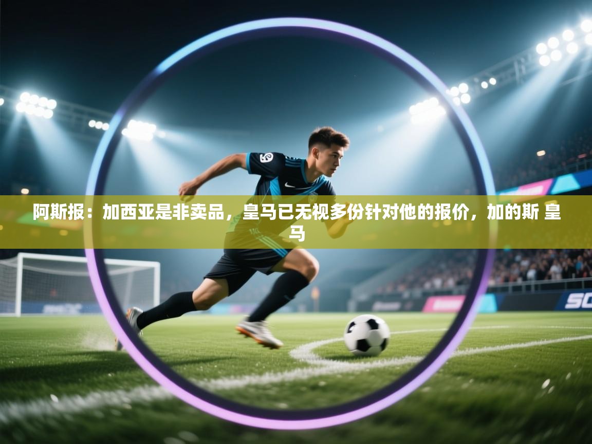 阿斯报:加西亚是非卖品,皇马已无视多份针对他的报价,加的斯 皇马 第2张