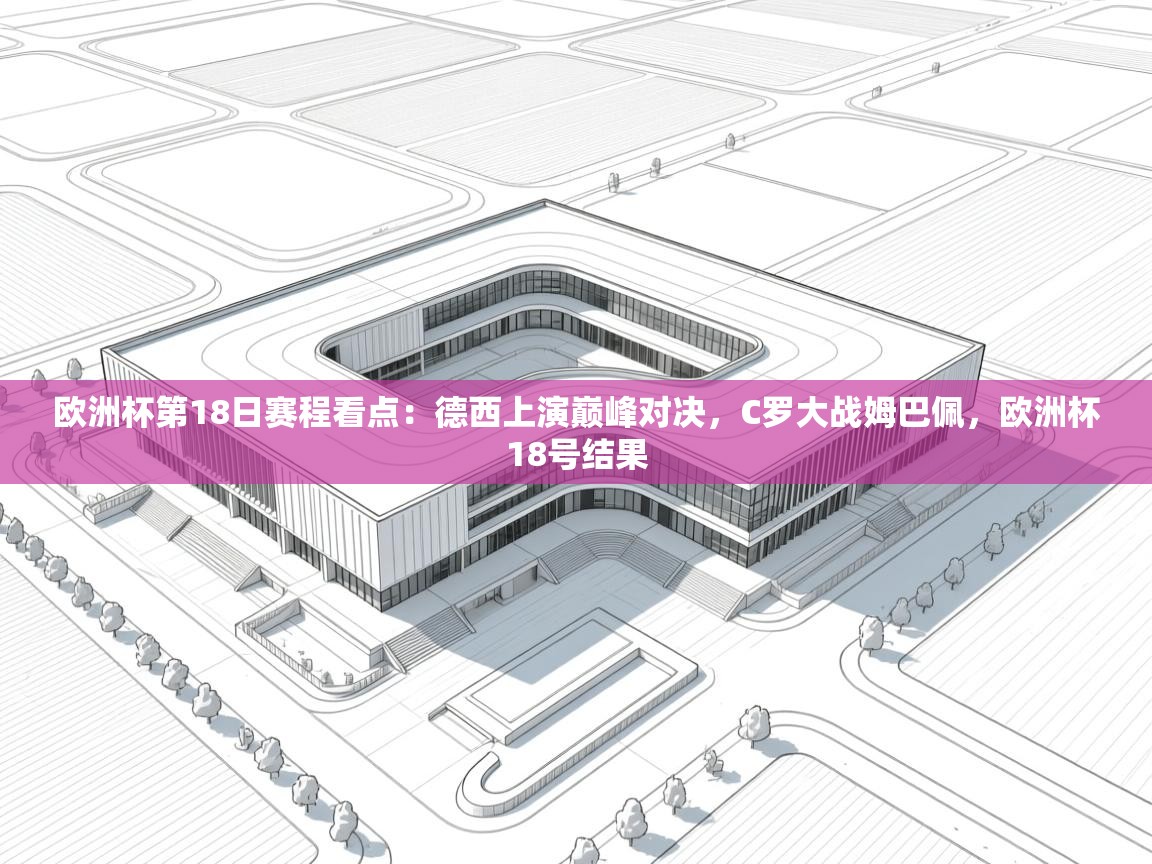 欧洲杯第18日赛程看点:德西上演巅峰对决,C罗大战姆巴佩,欧洲杯18号结果 第1张
