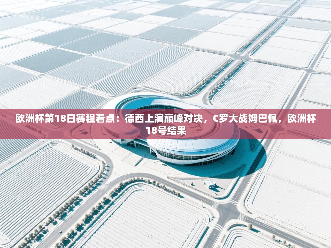 欧洲杯第18日赛程看点:德西上演巅峰对决,C罗大战姆巴佩,欧洲杯18号结果 第2张