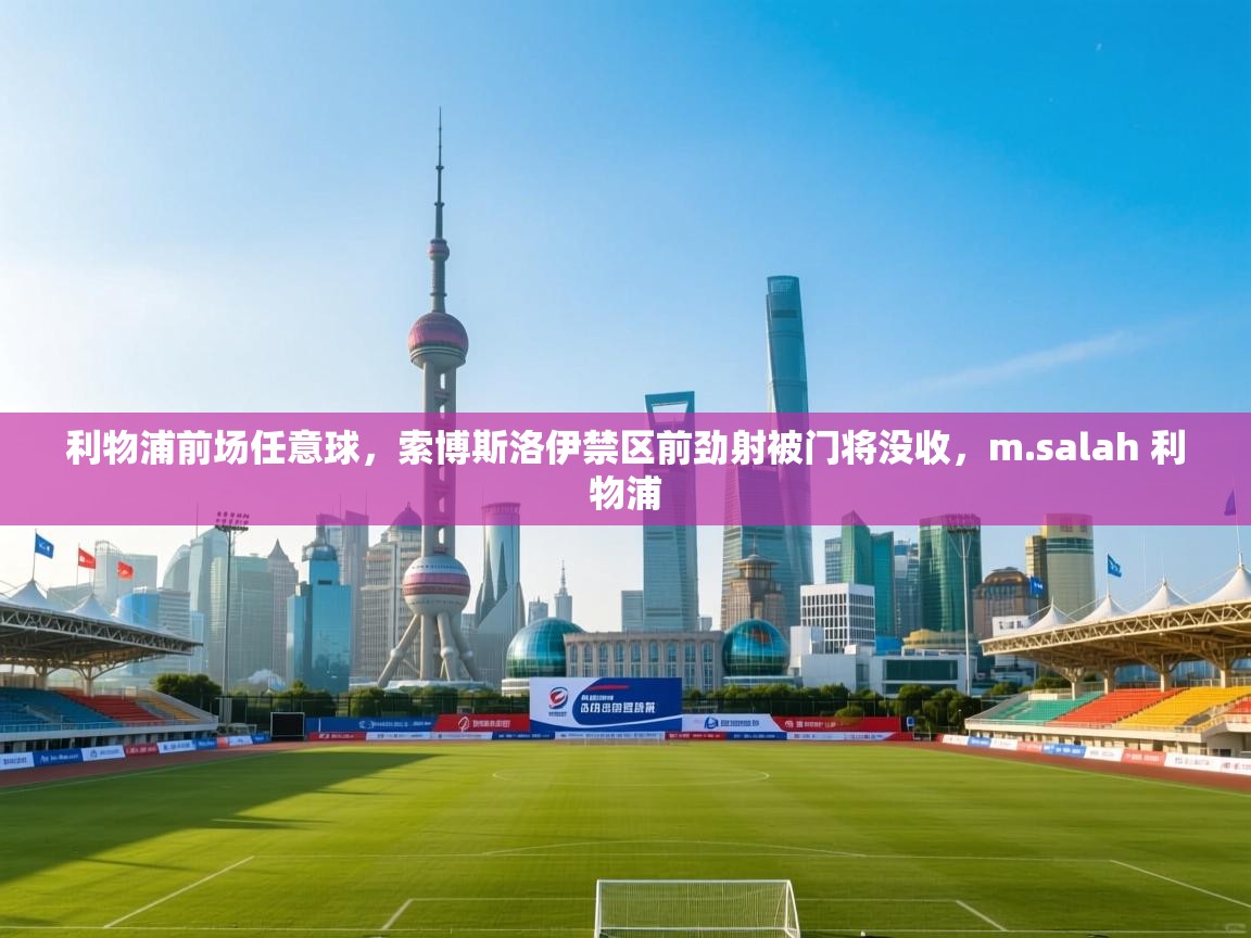 利物浦前场任意球，索博斯洛伊禁区前劲射被门将没收，m.salah 利物浦