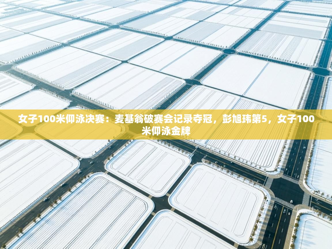 女子100米仰泳决赛:麦基翁破赛会记录夺冠,彭旭玮第5,女子100米仰泳金牌 第1张