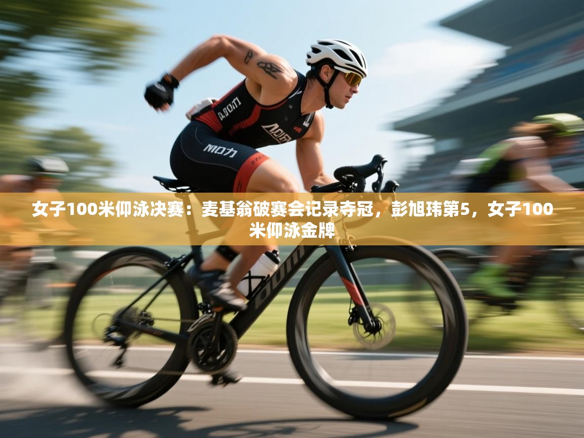 女子100米仰泳决赛:麦基翁破赛会记录夺冠,彭旭玮第5,女子100米仰泳金牌 第2张