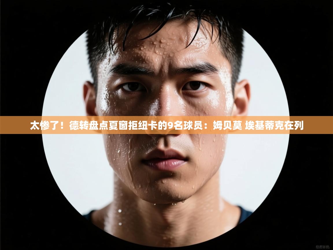 太惨了！德转盘点夏窗拒纽卡的9名球员：姆贝莫 埃基蒂克在列  第1张