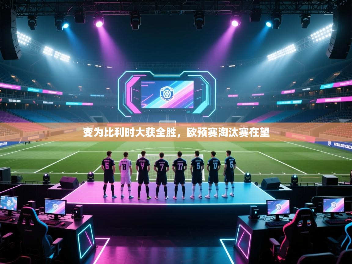 变为比利时大获全胜，欧预赛淘汰赛在望