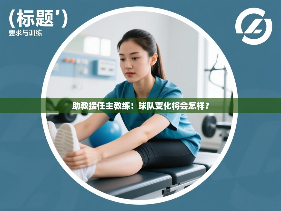 助教接任主教练!球队变化将会怎样? 第2张