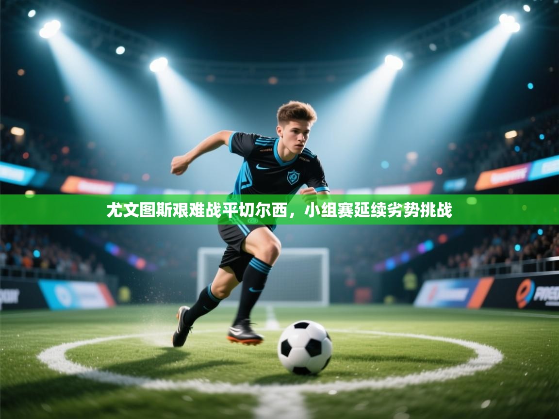 尤文图斯艰难战平切尔西,小组赛延续劣势挑战 第2张