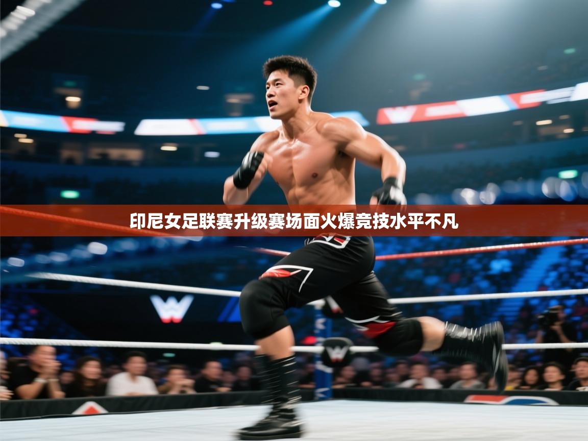 印尼女足联赛升级赛场面火爆竞技水平不凡