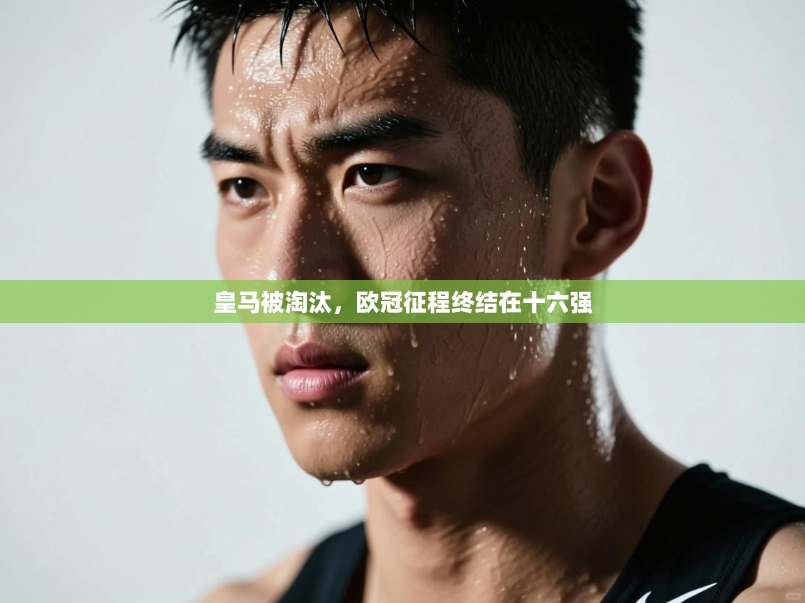 皇马被淘汰,欧冠征程终结在十六强 第2张